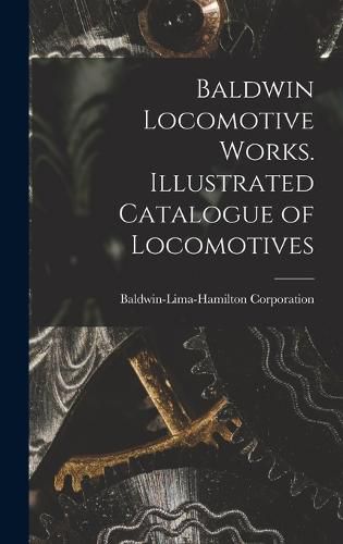 Cover image for Baldwin Locomotive Works. Illustrated Catalogue of Locomotives