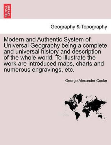 Cover image for Modern and Authentic System of Universal Geography being a complete and universal history and description of the whole world. To illustrate the work are introduced maps, charts and numerous engravings, etc.