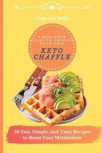 Cover image for A Beginner Guide to Prepare Your Own Keto Chaffle: 50 Fast, Simple, and Tasty Recipes to Boost Your Metabolism