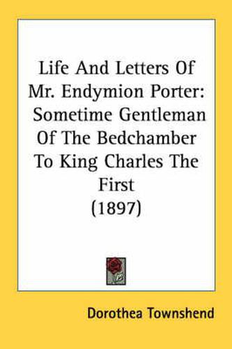 Life and Letters of Mr. Endymion Porter: Sometime Gentleman of the Bedchamber to King Charles the First (1897)
