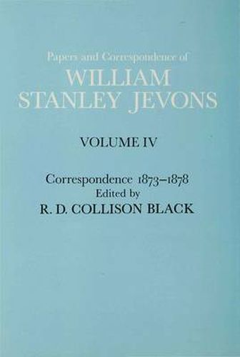 Papers and Correspondence of William Stanley Jevons: Volume 4: Correspondence, 1873-1878