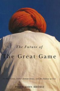 Cover image for Future of the Great Game: Sir Olaf Caroe, India's Independence, and the Defense of Asia