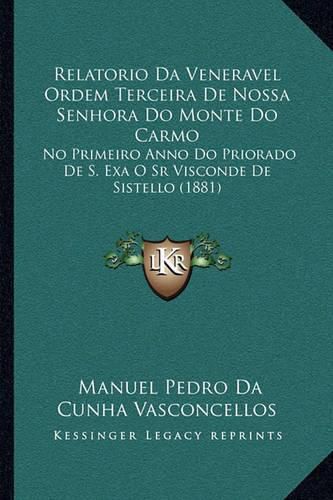 Cover image for Relatorio Da Veneravel Ordem Terceira de Nossa Senhora Do Monte Do Carmo: No Primeiro Anno Do Priorado de S. Exa O Sr Visconde de Sistello (1881)