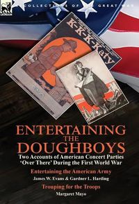 Cover image for Entertaining the Doughboys: Two Accounts of American Concert Parties 'Over There' During the First World War-Entertaining the American Army by James W. Evans & Gardner L. Harding and Trouping for the Troops by Margaret Mayo