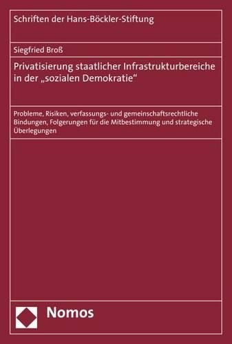 Privatisierung Staatlicher Infrastrukturbereiche in Der 'Sozialen Demokratie: Probleme, Risiken, Verfassungs- Und Gemeinschaftsrechtliche Bindungen, Folgerungen Fur Die Mitbestimmung Und Strategische Uberlegungen