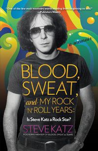 Cover image for Blood, Sweat, and My Rock 'n' Roll Years: Is Steve Katz a Rock Star?