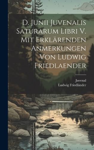 Cover image for D. Junii Juvenalis Saturarum libri V. Mit erklaerenden Anmerkungen von Ludwig Friedlaender
