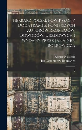 Cover image for Herbarz polski. Powikszony dodatkami z poniejszych autorow rkopismow, dowodow, urzdowych i wydany przez Jana Nep. Bobrowicza