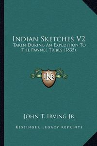 Cover image for Indian Sketches V2 Indian Sketches V2: Taken During an Expedition to the Pawnee Tribes (1835) Taken During an Expedition to the Pawnee Tribes (1835)