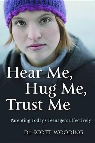 Cover image for Hear Me, Hug Me, Trust Me: Parenting Today's Teenager Effectively