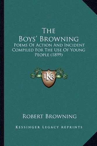 Cover image for The Boys' Browning: Poems of Action and Incident Compiled for the Use of Young People (1899)