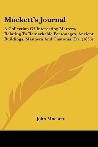 Cover image for Mockett's Journal: A Collection of Interesting Matters, Relating to Remarkable Personages, Ancient Buildings, Manners and Customs, Etc. (1836)