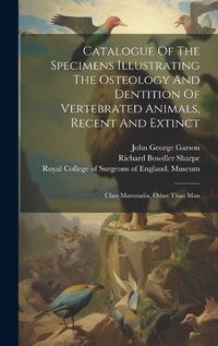 Cover image for Catalogue Of The Specimens Illustrating The Osteology And Dentition Of Vertebrated Animals, Recent And Extinct