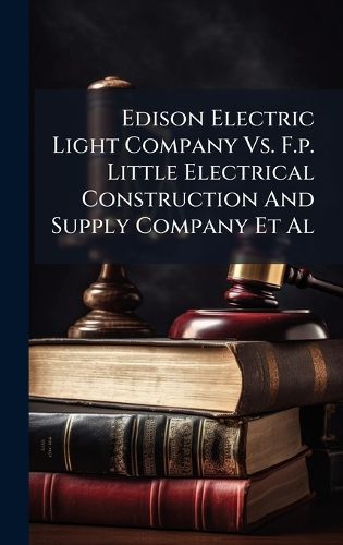 Cover image for Edison Electric Light Company Vs. F.p. Little Electrical Construction And Supply Company Et Al