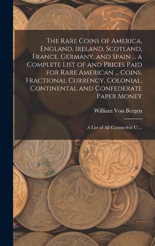 Cover image for The Rare Coins of America, England, Ireland, Scotland, France, Germany, and Spain ... a Complete List of and Prices Paid for Rare American ... Coins, Fractional Currency, Colonial, Continental and Confederate Paper Money; a List of All Counterfeit U....