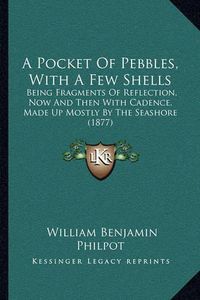 Cover image for A Pocket of Pebbles, with a Few Shells: Being Fragments of Reflection, Now and Then with Cadence, Made Up Mostly by the Seashore (1877)