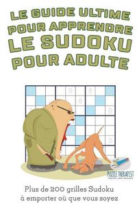 Cover image for Le guide ultime pour apprendre le Sudoku pour adulte Plus de 200 grilles Sudoku a emporter ou que vous soyez