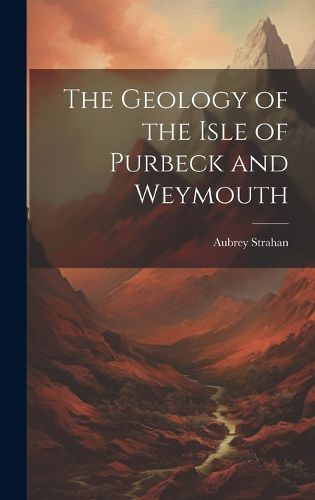 The Geology of the Isle of Purbeck and Weymouth