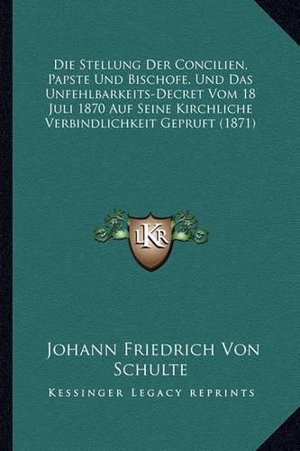 Die Stellung Der Concilien, Papste Und Bischofe, Und Das Unfehlbarkeits-Decret Vom 18 Juli 1870 Auf Seine Kirchliche Verbindlichkeit Gepruft (1871)