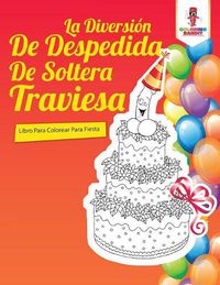 Cover image for La Diversion De Despedida De Soltera Traviesa: Libro Para Colorear Para Fiesta