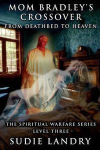 Cover image for Mom Bradley's Crossover: From Deathbed to Heaven - The Spiritual Warfare Series - Level Three