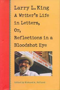 Cover image for Larry L.King: A Writer's Life in Letters, or, Reflections from a Bloodshot Eye