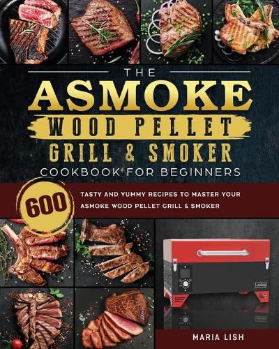 Cover image for The ASMOKE Wood Pellet Grill & Smoker Cookbook For Beginners: 600 Tasty And Yummy Recipes To Master Your ASMOKE Wood Pellet Grill & Smoker