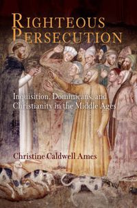 Cover image for Righteous Persecution: Inquisition, Dominicans, and Christianity in the Middle Ages