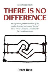 Cover image for There Is No Difference: An Argument for the Abolition of the Indian Reserve System and Special Race-based Laws and Entitlements for Canada's Indians