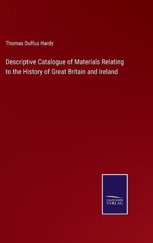 Descriptive Catalogue of Materials Relating to the History of Great Britain and Ireland