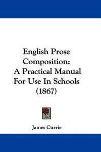 Cover image for English Prose Composition: A Practical Manual For Use In Schools (1867)