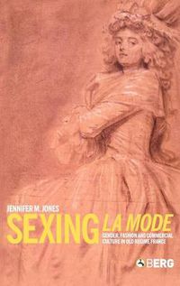 Cover image for Sexing La Mode: Gender, Fashion and Commercial Culture in Old Regime France