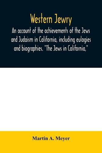 Western Jewry; an account of the achievements of the Jews and Judaism in California, including eulogies and biographies. The Jews in California,