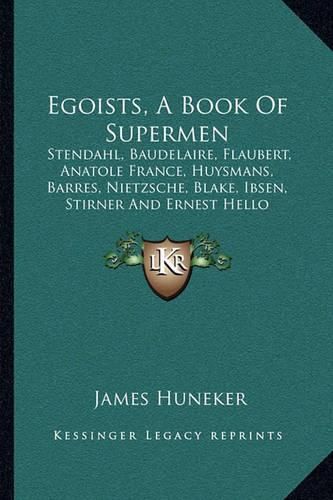 Egoists, a Book of Supermen: Stendahl, Baudelaire, Flaubert, Anatole France, Huysmans, Barres, Nietzsche, Blake, Ibsen, Stirner and Ernest Hello