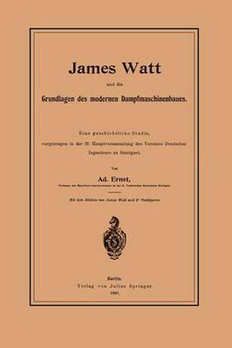 James Watt Und Die Grundlagen Des Modernen Dampfmaschinenbaues: Eine Geschichtliche Studie, Vorgetragen in Der 37. Hauptversammlung Des Vereines Deutscher Ingenieure Zu Stuttgart