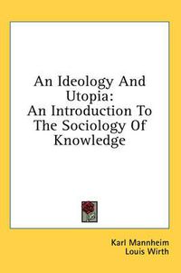 Cover image for An Ideology and Utopia: An Introduction to the Sociology of Knowledge