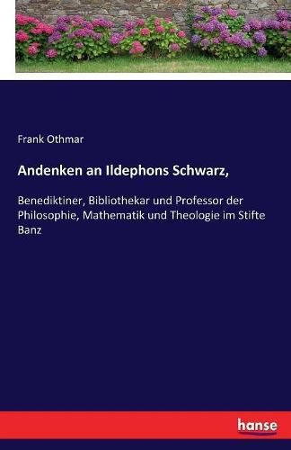 Cover image for Andenken an Ildephons Schwarz,: Benediktiner, Bibliothekar und Professor der Philosophie, Mathematik und Theologie im Stifte Banz