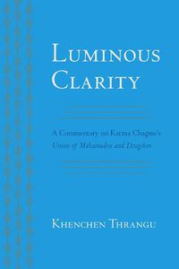 Cover image for Luminous Clarity: A Commentary on Karma Chagme's Union of Mahamudra and Dzogchen
