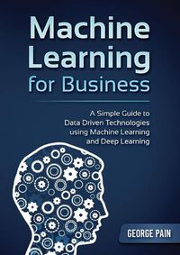 Cover image for A Simple Guide to Data Driven Technologies using Machine Learning and Deep Learning: Machine Learning for Business