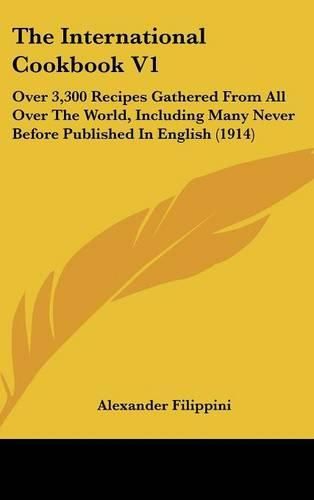 The International Cookbook V1: Over 3,300 Recipes Gathered from All Over the World, Including Many Never Before Published in English (1914)