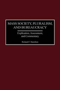 Cover image for Mass Society, Pluralism, and Bureaucracy: Explication, Assessment, and Commentary