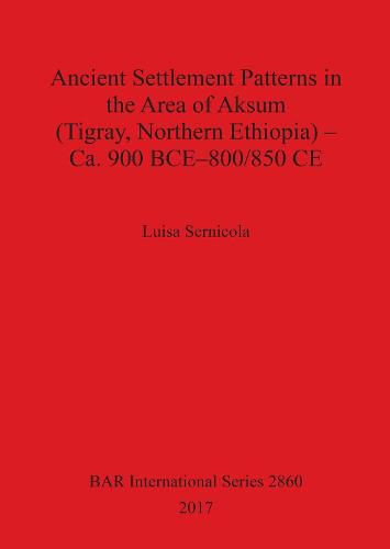 Cover image for Ancient Settlement Patterns in the Area of Aksum (Tigray, Northern Ethiopia) - Ca. 900 BCE-800/850 CE