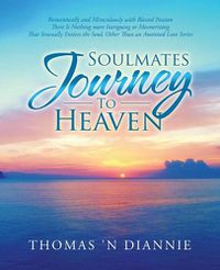 Cover image for Soulmates Journey to Heaven: Romantically and Miraculously with Blessed Passion There Is Nothing More Intriguing or Mesmerizing That Sensually Entices the Soul, Other Than an Anointed Love Series