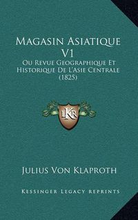 Cover image for Magasin Asiatique V1: Ou Revue Geographique Et Historique de L'Asie Centrale (1825)