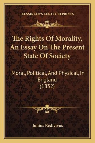 Cover image for The Rights of Morality, an Essay on the Present State of Society: Moral, Political, and Physical, in England (1832)