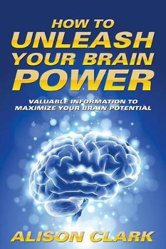 Cover image for How To Unleash Your Brain Power: Valuable Information To Maximize Your Brain Potential