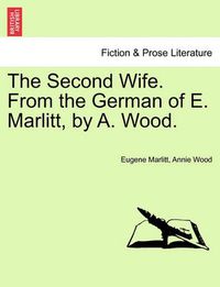 Cover image for The Second Wife. from the German of E. Marlitt, by A. Wood. Vol. I.