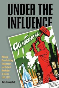 Cover image for Under the Influence: Working-Class Drinking, Temperance, and Cultural Revolution in Russia, 1895-1932