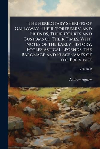 Cover image for The Hereditary Sheriffs of Galloway; Their "forebears" and Friends, Their Courts and Customs of Their Times, With Notes of the Early History, Ecclesiastical Legends, the Baronage and Placenames of the Province