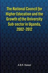 Cover image for The National Council for Higher Education and the Growth of the University Sub-sector in Uganda, 2002-2012